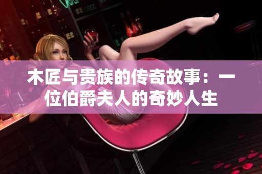 木匠与贵族的传奇故事：一位伯爵夫人的奇妙人生