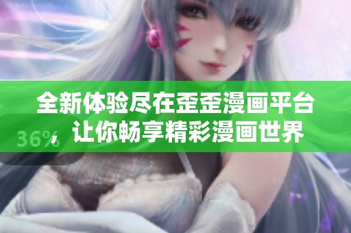 全新体验尽在歪歪漫画平台，让你畅享精彩漫画世界