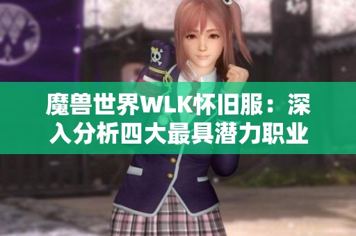 魔兽世界WLK怀旧服：深入分析四大最具潜力职业