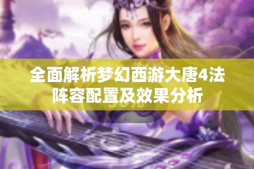 全面解析梦幻西游大唐4法阵容配置及效果分析