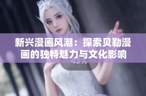 新兴漫画风潮：探索贝勒漫画的独特魅力与文化影响