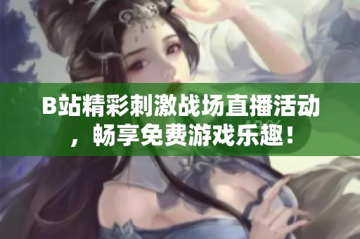 B站精彩刺激战场直播活动，畅享免费游戏乐趣！