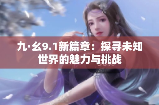 九·幺9.1新篇章：探寻未知世界的魅力与挑战
