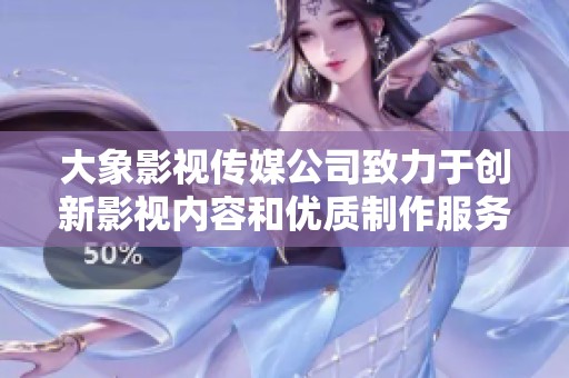 大象影视传媒公司致力于创新影视内容和优质制作服务