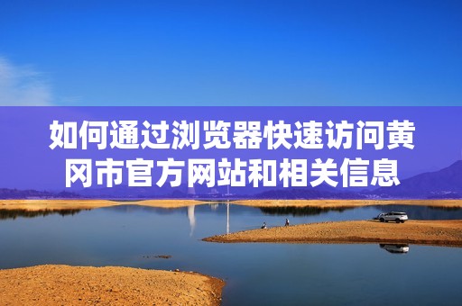 如何通过浏览器快速访问黄冈市官方网站和相关信息
