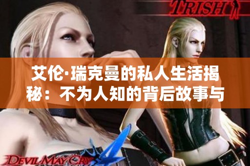艾伦·瑞克曼的私人生活揭秘：不为人知的背后故事与情感历程