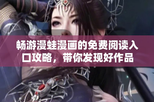 畅游漫蛙漫画的免费阅读入口攻略，带你发现好作品
