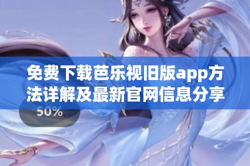 免费下载芭乐视旧版app方法详解及最新官网信息分享
