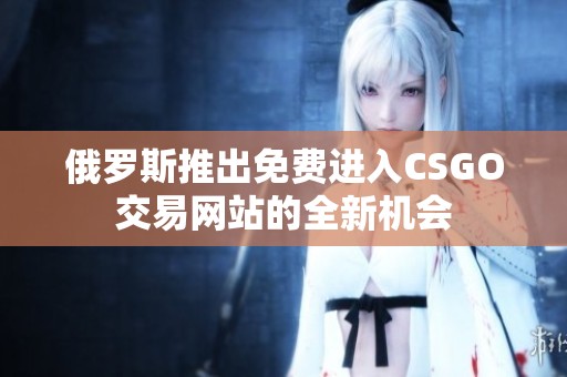 俄罗斯推出免费进入CSGO交易网站的全新机会