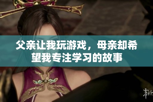 父亲让我玩游戏，母亲却希望我专注学习的故事