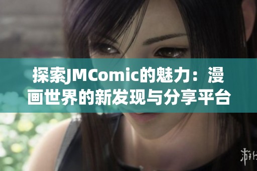 探索JMComic的魅力：漫画世界的新发现与分享平台