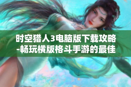 时空猎人3电脑版下载攻略-畅玩横版格斗手游的最佳选择
