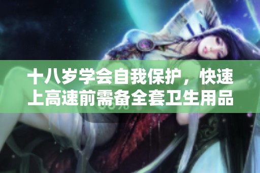 十八岁学会自我保护，快速上高速前需备全套卫生用品