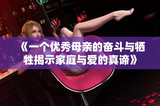 《一个优秀母亲的奋斗与牺牲揭示家庭与爱的真谛》