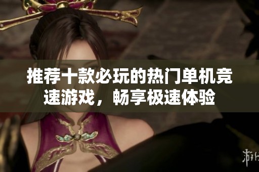 推荐十款必玩的热门单机竞速游戏，畅享极速体验