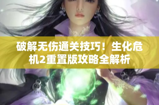 破解无伤通关技巧！生化危机2重置版攻略全解析