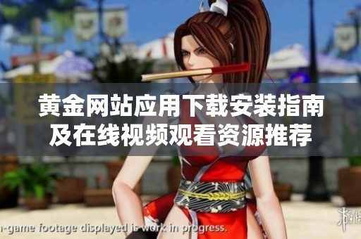 黄金网站应用下载安装指南及在线视频观看资源推荐