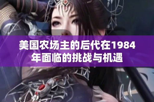 美国农场主的后代在1984年面临的挑战与机遇