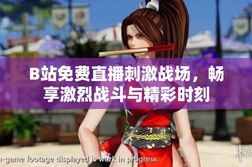 B站免费直播刺激战场，畅享激烈战斗与精彩时刻