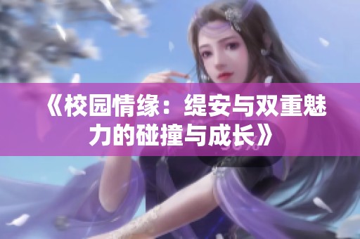 《校园情缘：缇安与双重魅力的碰撞与成长》