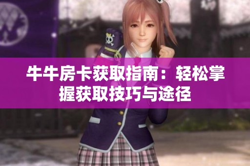 牛牛房卡获取指南：轻松掌握获取技巧与途径