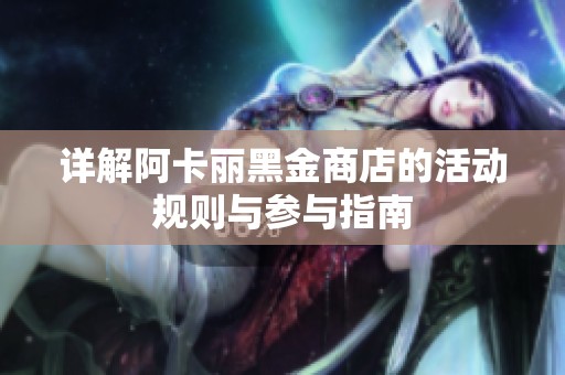 详解阿卡丽黑金商店的活动规则与参与指南