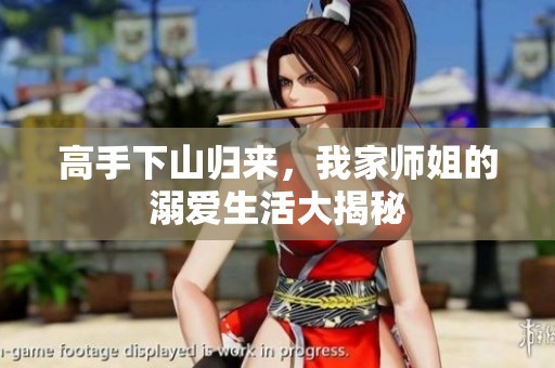 高手下山归来，我家师姐的溺爱生活大揭秘