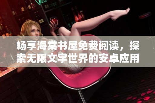 畅享海棠书屋免费阅读，探索无限文字世界的安卓应用