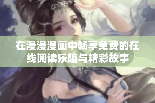 在漫漫漫画中畅享免费的在线阅读乐趣与精彩故事