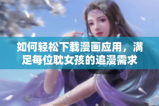 如何轻松下载漫画应用，满足每位耽女孩的追漫需求