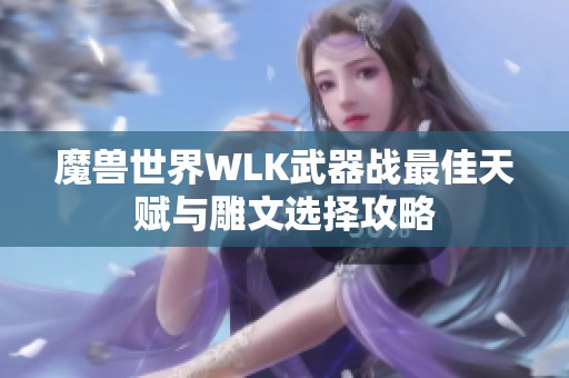 魔兽世界WLK武器战最佳天赋与雕文选择攻略