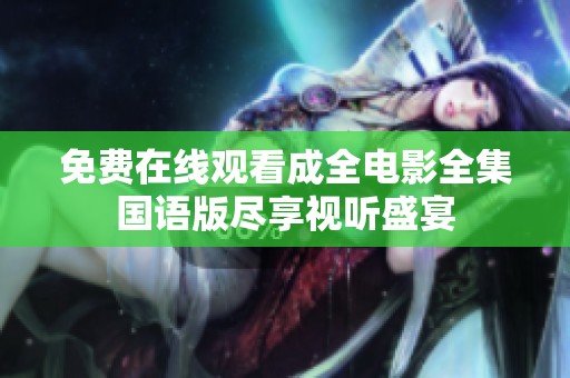 免费在线观看成全电影全集国语版尽享视听盛宴