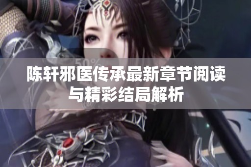 陈轩邪医传承最新章节阅读与精彩结局解析