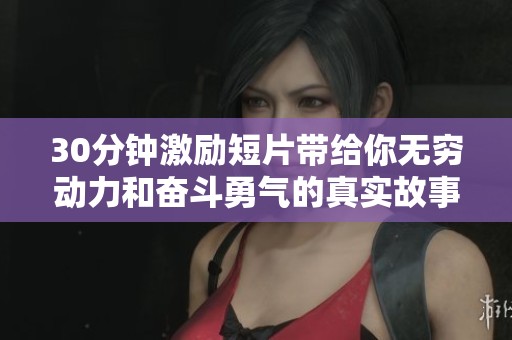 30分钟激励短片带给你无穷动力和奋斗勇气的真实故事