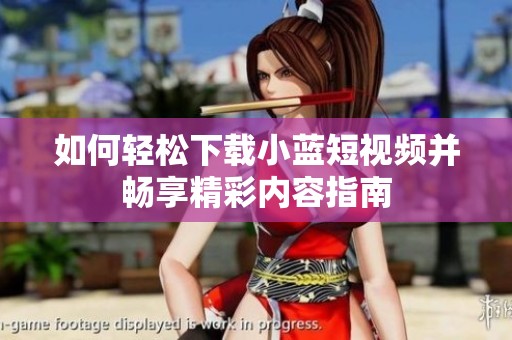 如何轻松下载小蓝短视频并畅享精彩内容指南