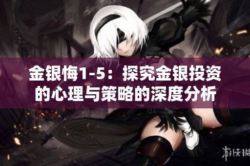 金银悔1-5：探究金银投资的心理与策略的深度分析
