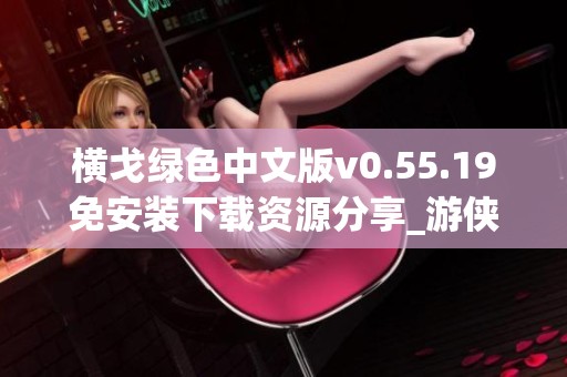 横戈绿色中文版v0.55.19免安装下载资源分享_游侠网