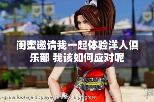 闺蜜邀请我一起体验洋人俱乐部 我该如何应对呢