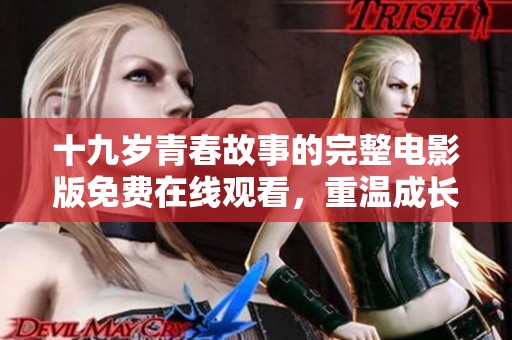 十九岁青春故事的完整电影版免费在线观看，重温成长岁月