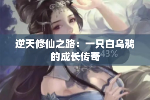 逆天修仙之路：一只白乌鸦的成长传奇