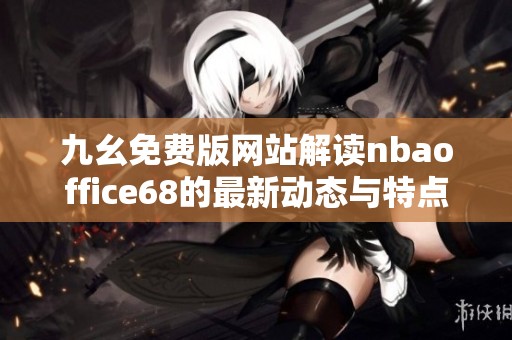 九幺免费版网站解读nbaoffice68的最新动态与特点