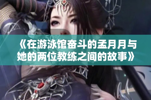 《在游泳馆奋斗的孟月月与她的两位教练之间的故事》