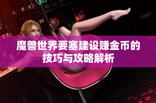 魔兽世界要塞建设赚金币的技巧与攻略解析