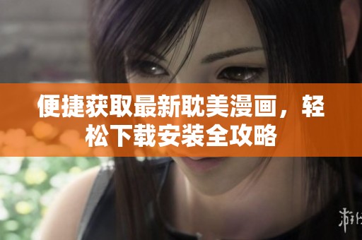 便捷获取最新耽美漫画，轻松下载安装全攻略