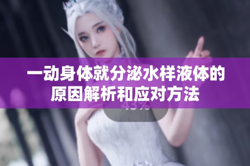 一动身体就分泌水样液体的原因解析和应对方法