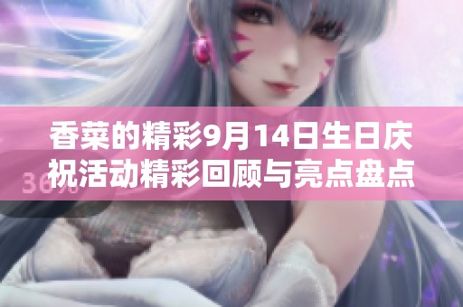香菜的精彩9月14日生日庆祝活动精彩回顾与亮点盘点