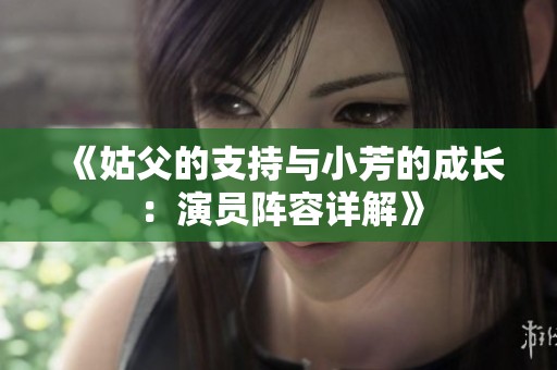 《姑父的支持与小芳的成长：演员阵容详解》