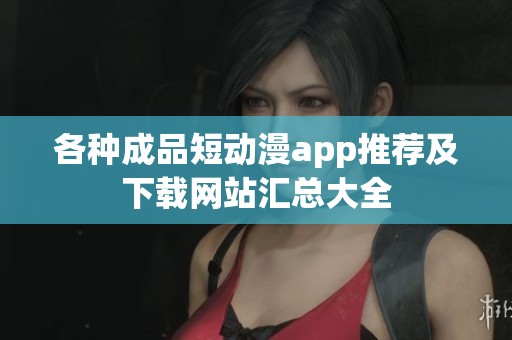各种成品短动漫app推荐及下载网站汇总大全
