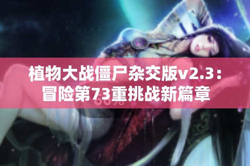 植物大战僵尸杂交版v2.3：冒险第73重挑战新篇章