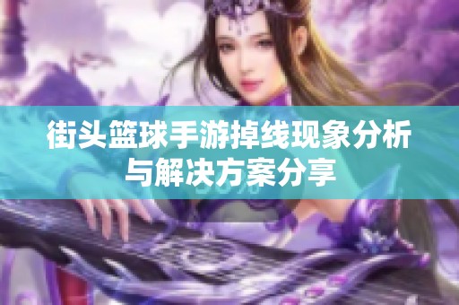 街头篮球手游掉线现象分析与解决方案分享